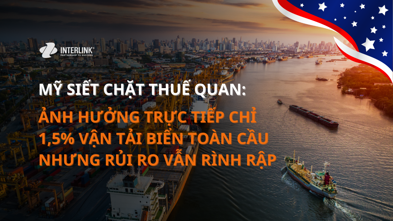 Mỹ siết chặt thuế quan: Ảnh hưởng trực tiếp chỉ 1,5% vận tải biển toàn cầu nhưng rủi ro vẫn rình rập